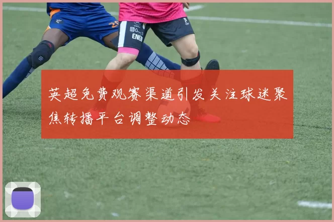 英超免费观赛渠道引发关注球迷聚焦转播平台调整动态
