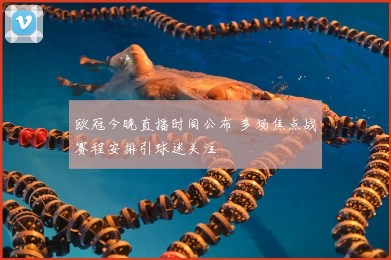 欧冠今晚直播时间公布 多场焦点战赛程安排引球迷关注