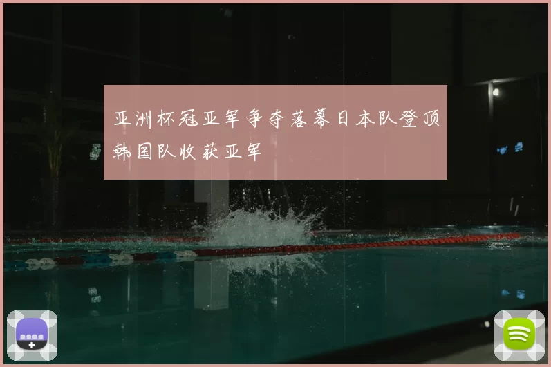 亚洲杯冠亚军争夺落幕日本队登顶韩国队收获亚军