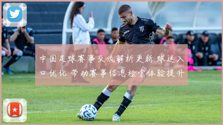 中国足球赛事交流解析更新 球迷入口优化 带动赛事信息检索体验提升