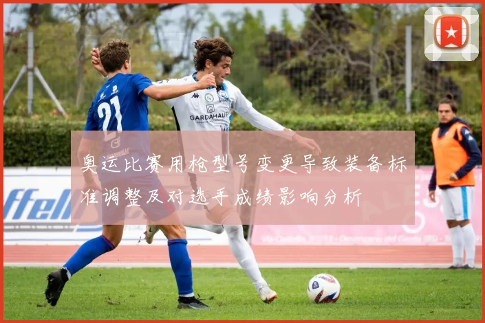 奥运比赛用枪型号变更导致装备标准调整及对选手成绩影响分析