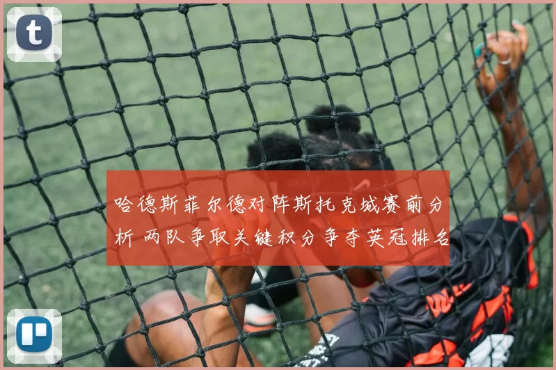 哈德斯菲尔德对阵斯托克城赛前分析 两队争取关键积分争夺英冠排名提升