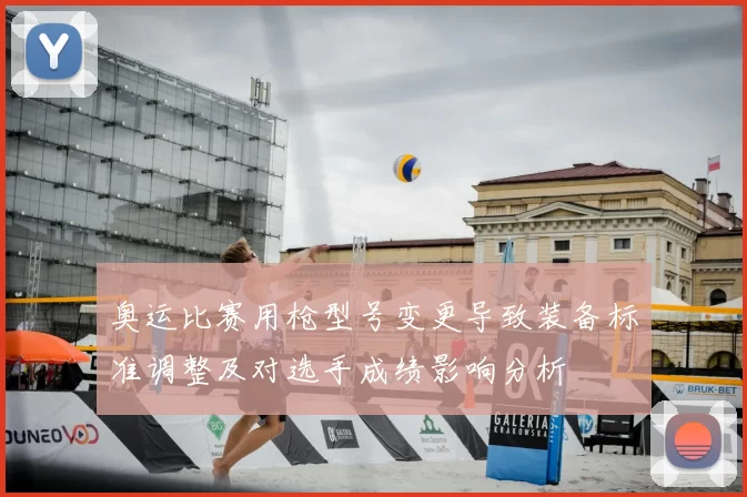 奥运比赛用枪型号变更导致装备标准调整及对选手成绩影响分析