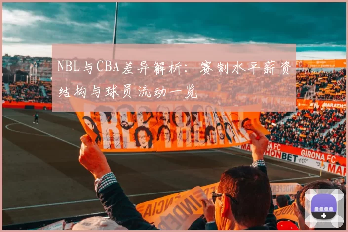 NBL与CBA差异解析：赛制水平薪资结构与球员流动一览