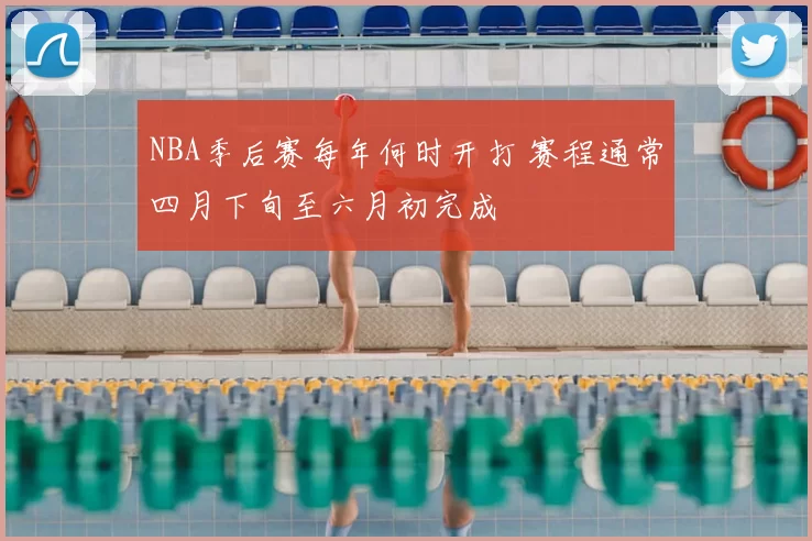 NBA季后赛每年何时开打 赛程通常四月下旬至六月初完成