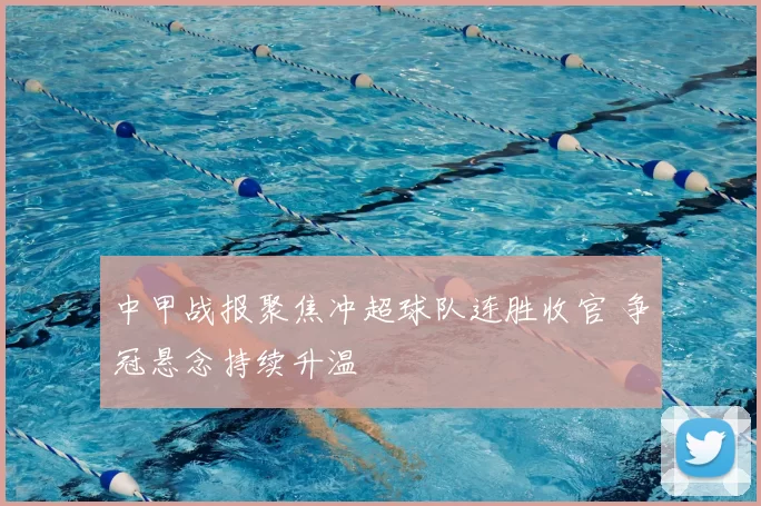 中甲战报聚焦冲超球队连胜收官 争冠悬念持续升温