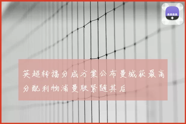 英超转播分成方案公布曼城获最高分配利物浦曼联紧随其后