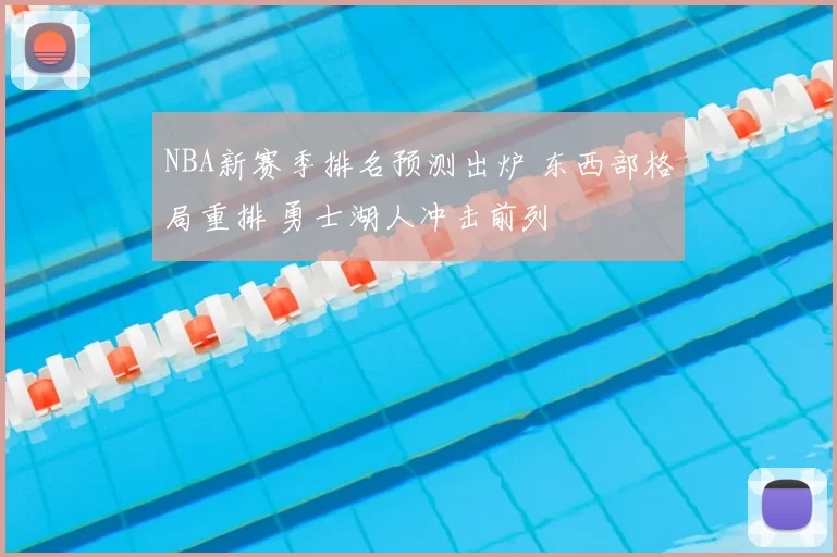 NBA新赛季排名预测出炉 东西部格局重排 勇士湖人冲击前列