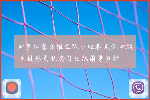 世界杯塞尔维亚队小组赛表现回顾 关键球员状态与出线前景分析