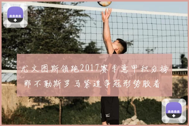 尤文图斯领跑2017赛季意甲积分榜 那不勒斯罗马紧追争冠形势胶着