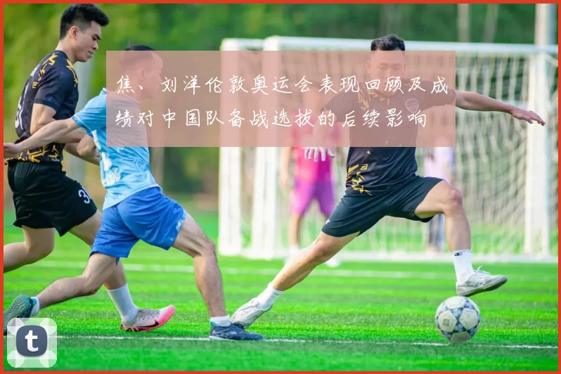 焦、刘洋伦敦奥运会表现回顾及成绩对中国队备战选拔的后续影响