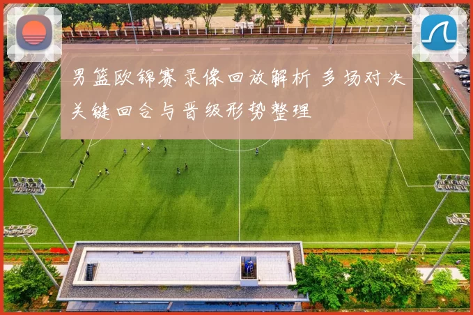 男篮欧锦赛录像回放解析 多场对决关键回合与晋级形势整理