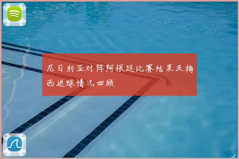 尼日利亚对阵阿根廷比赛结果及梅西进球情况回顾