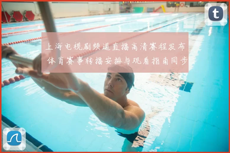 上海电视剧频道直播高清赛程发布 体育赛事转播安排与观看指南同步上线