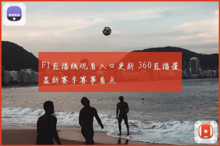 F1直播线观看入口更新 360直播覆盖新赛季赛事看点