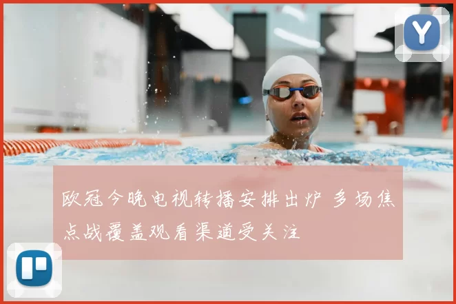 欧冠今晚电视转播安排出炉 多场焦点战覆盖观看渠道受关注