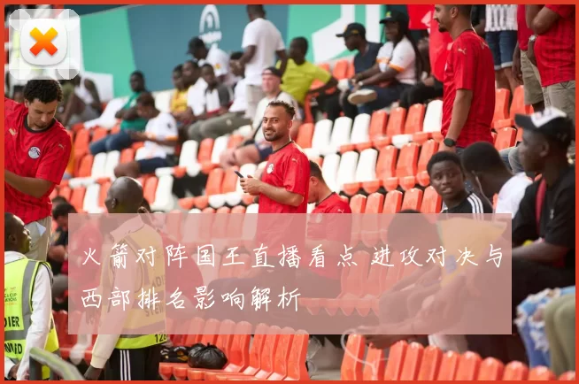 火箭对阵国王直播看点 进攻对决与西部排名影响解析