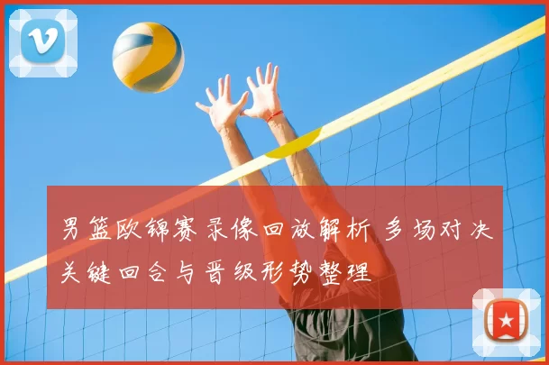 男篮欧锦赛录像回放解析 多场对决关键回合与晋级形势整理