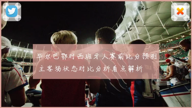 毕尔巴鄂对西班牙人赛前比分预测 主客场状态对比分析看点解析