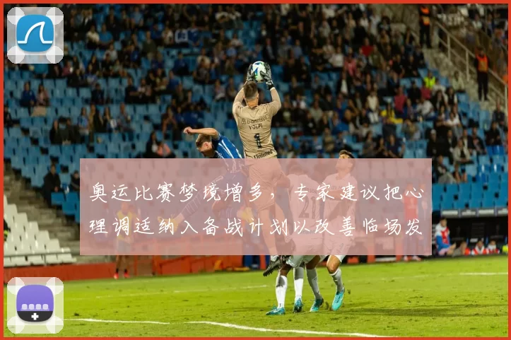 奥运比赛梦境增多，专家建议把心理调适纳入备战计划以改善临场发挥