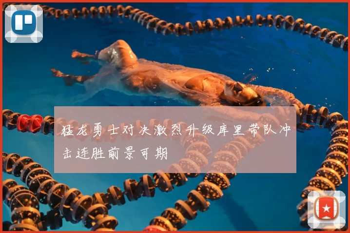 猛龙勇士对决激烈升级库里带队冲击连胜前景可期