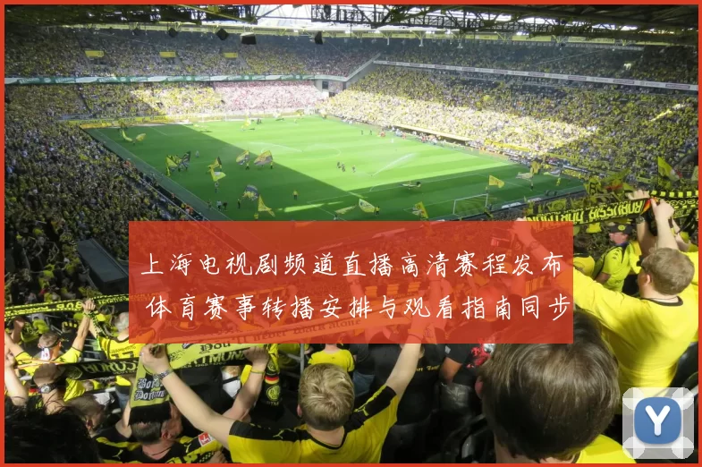 上海电视剧频道直播高清赛程发布 体育赛事转播安排与观看指南同步上线