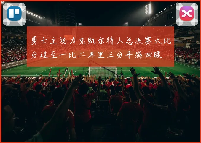 勇士主场力克凯尔特人总决赛大比分追至一比二库里三分手感回暖