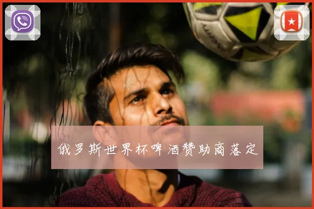 俄罗斯世界杯啤酒赞助商落定