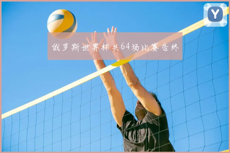 俄罗斯世界杯共64场比赛告终