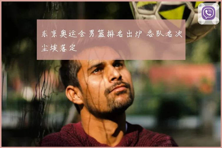东京奥运会男篮排名出炉 各队名次尘埃落定