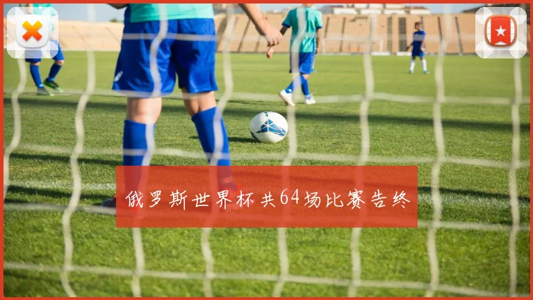 俄罗斯世界杯共64场比赛告终