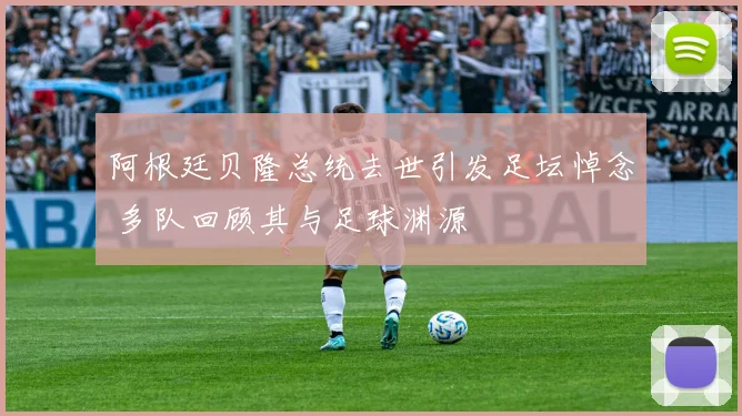 阿根廷贝隆总统去世引发足坛悼念 多队回顾其与足球渊源