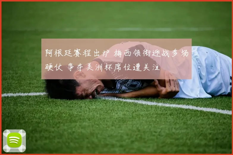 阿根廷赛程出炉 梅西领衔迎战多场硬仗 争夺美洲杯席位遭关注